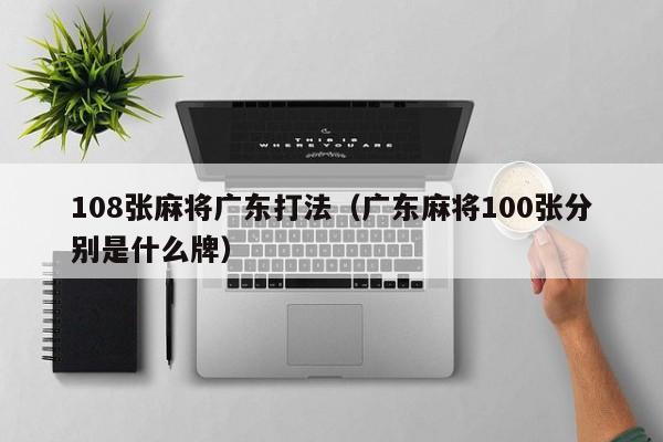 108张麻将广东打法(广东麻将100张分别是什么牌)