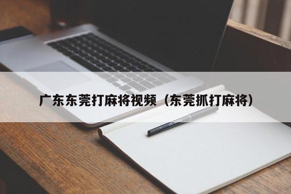 广东东莞打麻将视频(东莞抓打麻将)