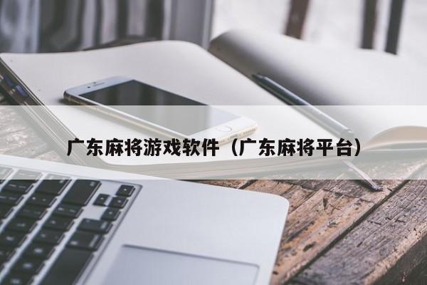 广东麻将游戏软件(广东麻将平台)