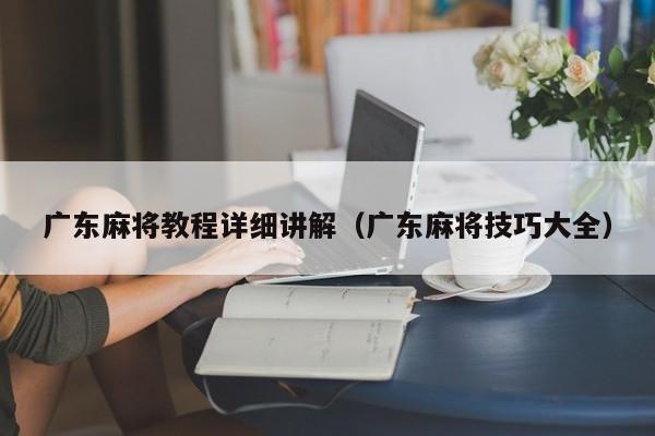 广东麻将教程详细讲解(广东麻将技巧大全)